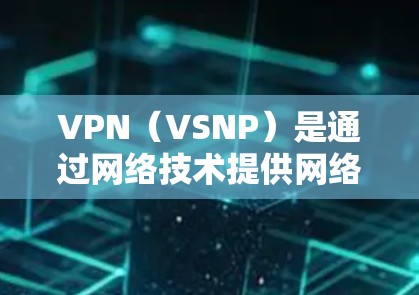 VPN(VSNP)是通过网络技术提供网络服务的软件,它允许用户访问互联网服务,如互联网、视频、媒体、新闻等。用户通过VPN软件连接到外部网络,然后使用这个网络访问目标服务器上的服务 VPN(VSNP)是通过网络技术提供网络服务的软件,它允许用户访问互联网服务,如互联网、视频、媒体、新闻等。用户通过VPN软件连接到外部网络,然后使用这个网络访问目标服务器上的服务