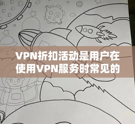 VPN折扣活动是用户在使用VPN服务时常见的优惠手段。以下是对这些活动的详细分析和建议 VPN折扣活动是用户在使用VPN服务时常见的优惠手段。以下是对这些活动的详细分析和建议
