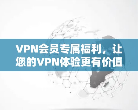 VPN会员专属福利,让您的VPN体验更有价值! VPN会员专属福利,让您的VPN体验更有价值!