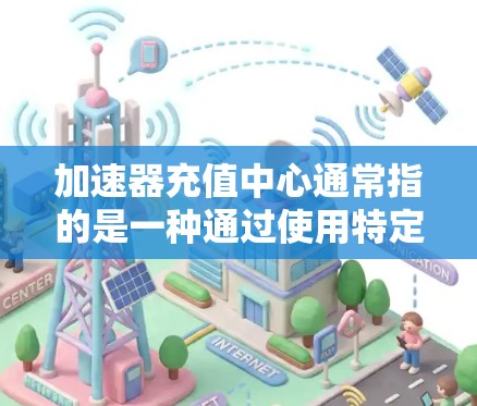 加速器充值中心通常指的是一种通过使用特定的平台或服务来快速获得优惠券、积分兑换、充话费等功能的中心。这些中心通常被称为加速器或优惠中心,因为它们能够帮助用户更快地获得更多的优惠或积分 加速器充值中心通常指的是一种通过使用特定的平台或服务来快速获得优惠券、积分兑换、充话费等功能的中心。这些中心通常被称为加速器或优惠中心,因为它们能够帮助用户更快地获得更多的优惠或积分