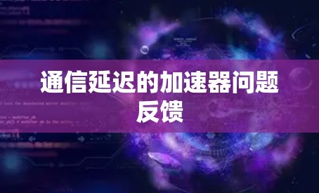 通信延迟的加速器问题反馈 通信延迟的加速器问题反馈