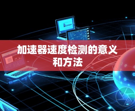加速器速度检测的意义和方法 加速器速度检测的意义和方法