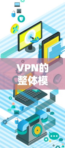 VPN的整体模式确实复杂多样,每种模式都有其特定的使用场景和操作步骤。以下是对VPN全局模式的详细解析 VPN的整体模式确实复杂多样,每种模式都有其特定的使用场景和操作步骤。以下是对VPN全局模式的详细解析