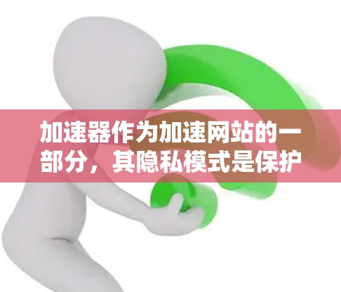 加速器作为加速网站的一部分,其隐私模式是保护用户数据的重要组成部分。以下是对加速器隐私模式的详细总结和分析 加速器作为加速网站的一部分,其隐私模式是保护用户数据的重要组成部分。以下是对加速器隐私模式的详细总结和分析