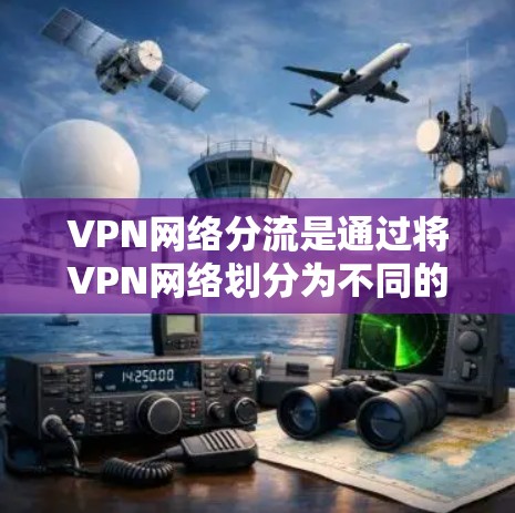 VPN网络分流是通过将VPN网络划分为不同的部分，分担各个设备或服务器的责任和任务，以减少网络恶意使用风险，保护用户和网络的安全。以下是分担的具体步骤和好处