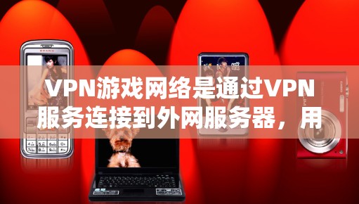 VPN游戏网络是通过VPN服务连接到外网服务器,用于下载和安装游戏。以下是关于VPN游戏网络的详细分析 VPN游戏网络是通过VPN服务连接到外网服务器,用于下载和安装游戏。以下是关于VPN游戏网络的详细分析