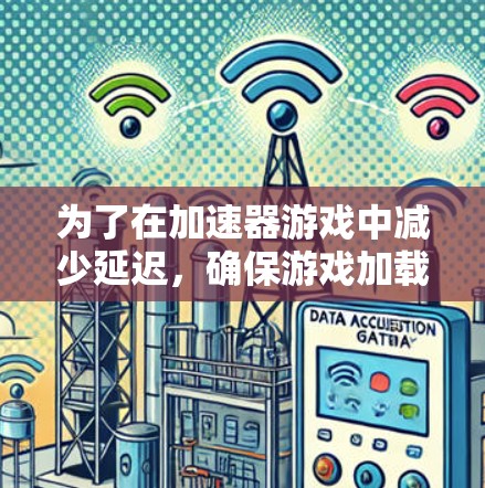 为了在加速器游戏中减少延迟，确保游戏加载更快，可以按照以下步骤进行优化