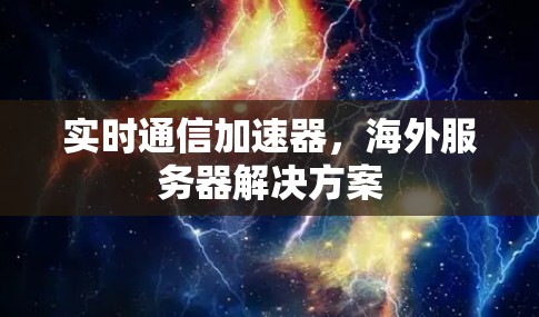 实时通信加速器,海外服务器解决方案 实时通信加速器,海外服务器解决方案