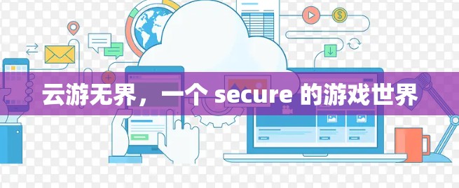 云游无界,一个 secure 的游戏世界 云游无界,一个 secure 的游戏世界