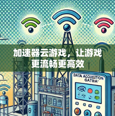 加速器云游戏,让游戏更流畅更高效 加速器云游戏,让游戏更流畅更高效