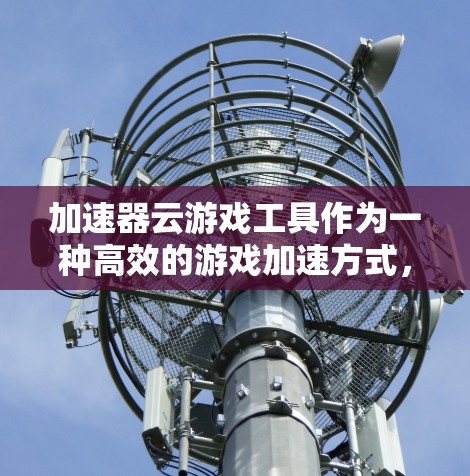 加速器云游戏工具作为一种高效的游戏加速方式,通过云技术实现游戏性能提升。以下是对该工具的详细分析和推荐 加速器云游戏工具作为一种高效的游戏加速方式,通过云技术实现游戏性能提升。以下是对该工具的详细分析和推荐