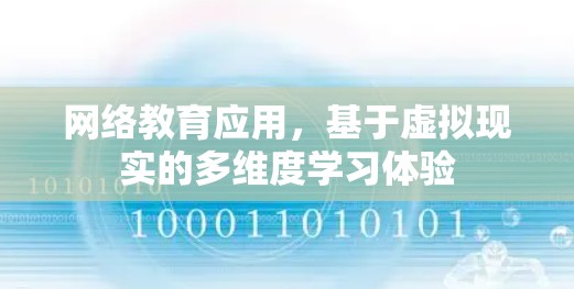网络教育应用,基于虚拟现实的多维度学习体验 网络教育应用,基于虚拟现实的多维度学习体验
