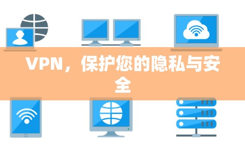 VPN,保护您的隐私与安全 VPN,保护您的隐私与安全