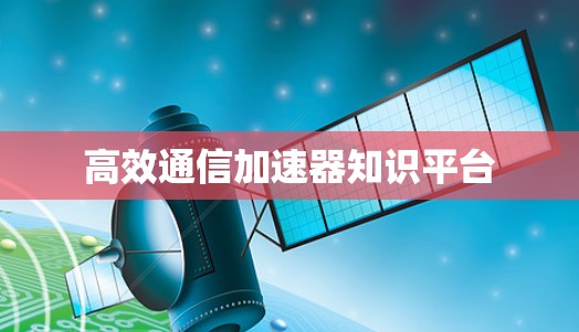 高效通信加速器知识平台
