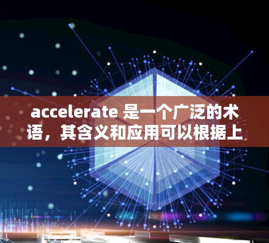 accelerate 是一个广泛的术语,其含义和应用可以根据上下文而有所不同。以下是对其不同领域的具体解释 accelerate 是一个广泛的术语,其含义和应用可以根据上下文而有所不同。以下是对其不同领域的具体解释