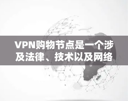 VPN购物节点是一个涉及法律、技术以及网络安全的复杂概念,其使用需要谨慎处理以避免法律问题和网络安全风险。以下是对 VPN 购物节点的详细分析 VPN购物节点是一个涉及法律、技术以及网络安全的复杂概念,其使用需要谨慎处理以避免法律问题和网络安全风险。以下是对 VPN 购物节点的详细分析