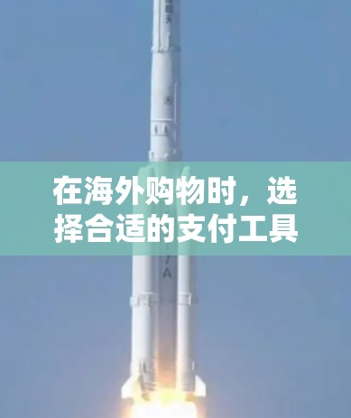 在海外购物时,选择合适的支付工具可以节省时间和费用。以下是一些常用的海外支付工具和注意事项 在海外购物时,选择合适的支付工具可以节省时间和费用。以下是一些常用的海外支付工具和注意事项