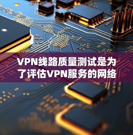 VPN线路质量测试是为了评估VPN服务的网络质量,确保用户能够安全、可靠地使用VPN服务。以下是VPN线路质量测试的基本步骤和注意事项 VPN线路质量测试是为了评估VPN服务的网络质量,确保用户能够安全、可靠地使用VPN服务。以下是VPN线路质量测试的基本步骤和注意事项