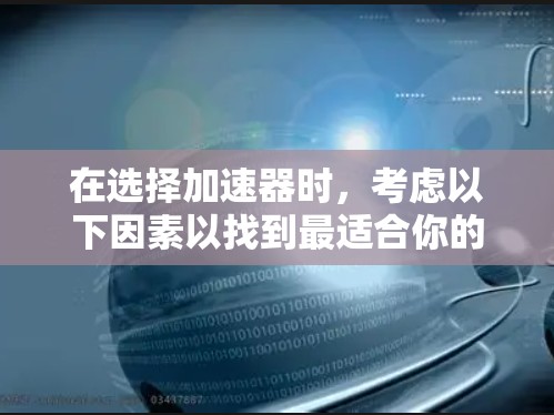 在选择加速器时,考虑以下因素以找到最适合你的工具 在选择加速器时,考虑以下因素以找到最适合你的工具