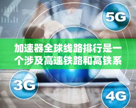 加速器全球线路排行是一个涉及高速铁路和高铁系统的重要领域,旨在评估全球范围内不同加速器的性能和适用性。以下是对该主题的分步解释 加速器全球线路排行是一个涉及高速铁路和高铁系统的重要领域,旨在评估全球范围内不同加速器的性能和适用性。以下是对该主题的分步解释