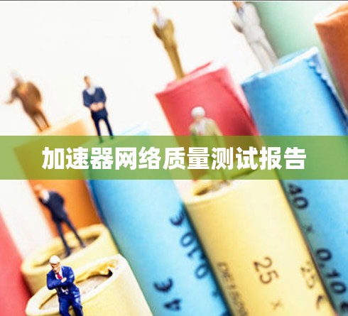 加速器网络质量测试报告 加速器网络质量测试报告