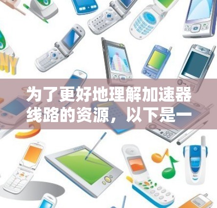 为了更好地理解加速器线路的资源,以下是一些关键点和资源建议 为了更好地理解加速器线路的资源,以下是一些关键点和资源建议