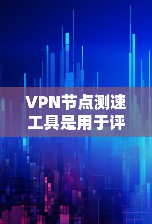 VPN节点测速工具是用于评估和优化VPN服务器连接速度的工具,帮助确保网络稳定性和高效性。以下是对该主题的分步解释 VPN节点测速工具是用于评估和优化VPN服务器连接速度的工具,帮助确保网络稳定性和高效性。以下是对该主题的分步解释