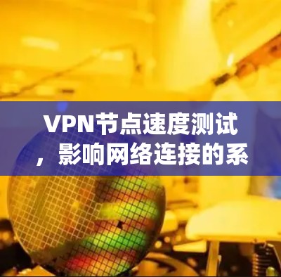 VPN节点速度测试,影响网络连接的系统性问题 VPN节点速度测试,影响网络连接的系统性问题