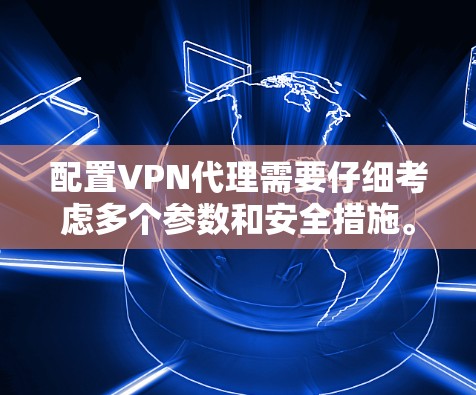 配置VPN代理需要仔细考虑多个参数和安全措施。以下是对VPN代理配置的详细总结 配置VPN代理需要仔细考虑多个参数和安全措施。以下是对VPN代理配置的详细总结