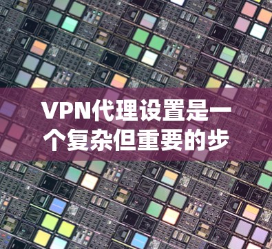 VPN代理设置是一个复杂但重要的步骤,帮助你控制网络访问权限,保护个人信息。以下是一个系统化的指南,帮助你顺利进行VPN代理设置 VPN代理设置是一个复杂但重要的步骤,帮助你控制网络访问权限,保护个人信息。以下是一个系统化的指南,帮助你顺利进行VPN代理设置
