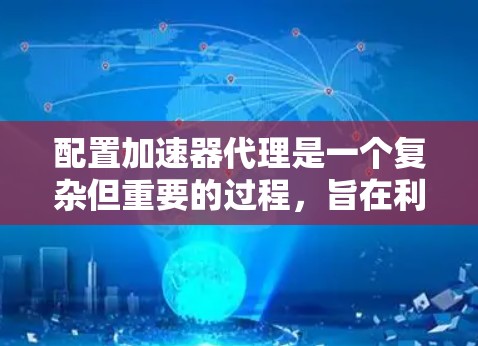 配置加速器代理是一个复杂但重要的过程，旨在利用加速器（如GPU或CPU的专用硬件）提升程序性能。以下是对加速器代理配置方法的详细步骤