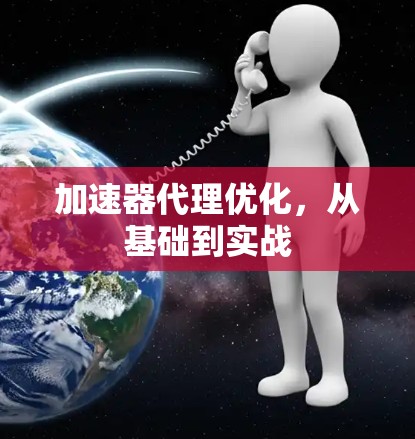 加速器代理优化,从基础到实战 加速器代理优化,从基础到实战