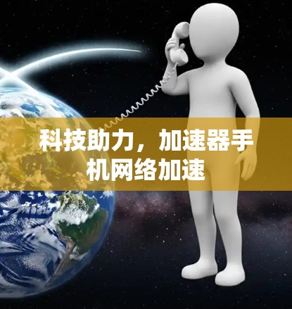 科技助力,加速器手机网络加速 科技助力,加速器手机网络加速