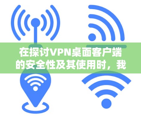 在探讨VPN桌面客户端的安全性及其使用时,我们可以总结出以下几点 在探讨VPN桌面客户端的安全性及其使用时,我们可以总结出以下几点