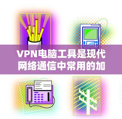 VPN电脑工具是现代网络通信中常用的加密技术,提供安全、隐私和经济的网络连接。以下是使用VPN电脑工具的步骤和建议 VPN电脑工具是现代网络通信中常用的加密技术,提供安全、隐私和经济的网络连接。以下是使用VPN电脑工具的步骤和建议