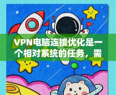VPN电脑连接优化是一个相对系统的任务,需要从多个角度进行考虑和调整。以下是一些优化 VPN 电脑连接的建议,涵盖防火墙设置、VPN协议选择、连接速度优化等方面 VPN电脑连接优化是一个相对系统的任务,需要从多个角度进行考虑和调整。以下是一些优化 VPN 电脑连接的建议,涵盖防火墙设置、VPN协议选择、连接速度优化等方面