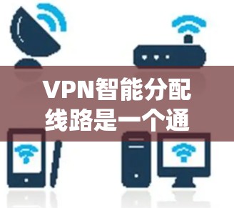 VPN智能分配线路是一个通过一系列步骤来确保设备能够安全地连接到虚拟网络,从而访问互联网的系统。以下是详细的步骤指南 VPN智能分配线路是一个通过一系列步骤来确保设备能够安全地连接到虚拟网络,从而访问互联网的系统。以下是详细的步骤指南