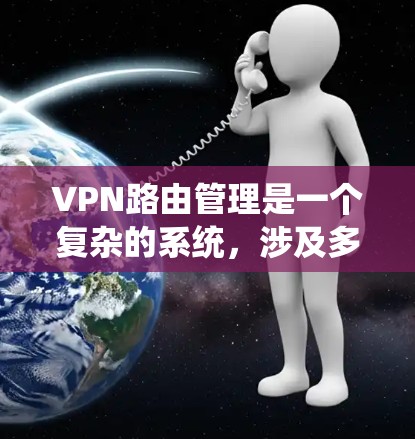 VPN路由管理是一个复杂的系统,涉及多个步骤和协议的组合。以下是对VPN路由管理的一步步解释 VPN路由管理是一个复杂的系统,涉及多个步骤和协议的组合。以下是对VPN路由管理的一步步解释