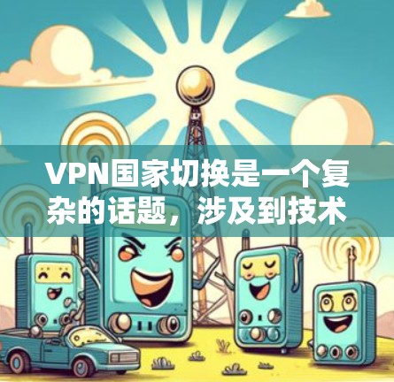 VPN国家切换是一个复杂的话题,涉及到技术、法律、隐私保护等多个方面。以下是关于VPN国家切换的一些关键点和建议 VPN国家切换是一个复杂的话题,涉及到技术、法律、隐私保护等多个方面。以下是关于VPN国家切换的一些关键点和建议