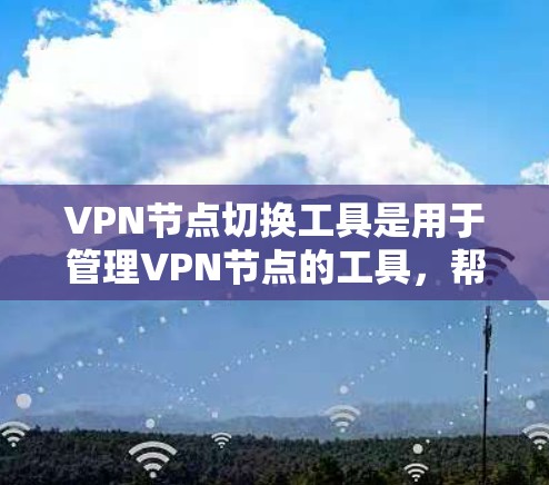 VPN节点切换工具是用于管理VPN节点的工具,帮助维护网络的灵活性和可靠性。以下是对该主题的分步说明 VPN节点切换工具是用于管理VPN节点的工具,帮助维护网络的灵活性和可靠性。以下是对该主题的分步说明