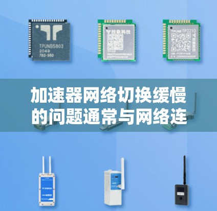 加速器网络切换缓慢的问题通常与网络连接速度、软件优化、配置设置以及浏览器设置有关。以下是一些常见原因和解决方案 加速器网络切换缓慢的问题通常与网络连接速度、软件优化、配置设置以及浏览器设置有关。以下是一些常见原因和解决方案