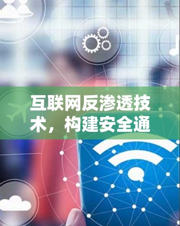 互联网反渗透技术,构建安全通信网络 互联网反渗透技术,构建安全通信网络