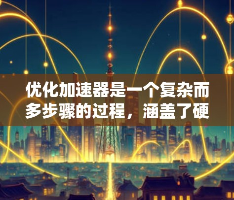 优化加速器是一个复杂而多步骤的过程,涵盖了硬件、软件、算法和工具链等多个方面。以下是一个系统化的优化流程,帮助您全面提升加速器的性能 优化加速器是一个复杂而多步骤的过程,涵盖了硬件、软件、算法和工具链等多个方面。以下是一个系统化的优化流程,帮助您全面提升加速器的性能