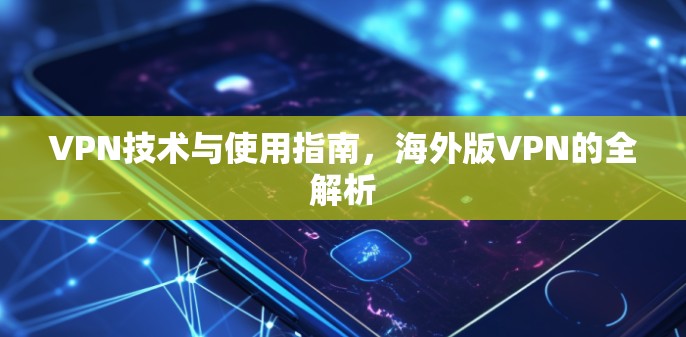 VPN技术与使用指南,海外版VPN的全解析 VPN技术与使用指南,海外版VPN的全解析