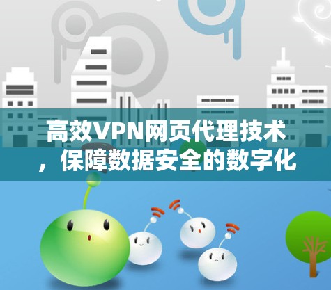 高效VPN网页代理技术,保障数据安全的数字化解决方案 高效VPN网页代理技术,保障数据安全的数字化解决方案