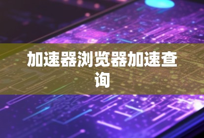 加速器浏览器加速查询 加速器浏览器加速查询