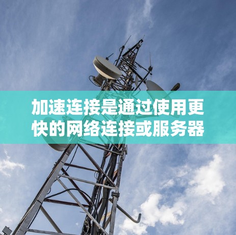 加速连接是通过使用更快的网络连接或服务器来提高网页加载速度的技术。以下是详细的步骤和方法,帮助您在网页中使用加速连接 加速连接是通过使用更快的网络连接或服务器来提高网页加载速度的技术。以下是详细的步骤和方法,帮助您在网页中使用加速连接