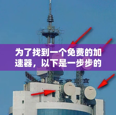 为了找到一个免费的加速器,以下是一步步的建议 为了找到一个免费的加速器,以下是一步步的建议