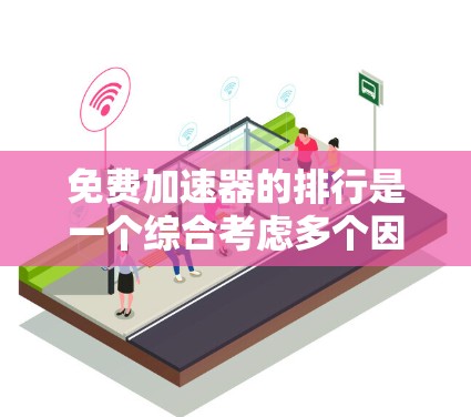 免费加速器的排行是一个综合考虑多个因素后的选择,以下是一个结构化的总结 免费加速器的排行是一个综合考虑多个因素后的选择,以下是一个结构化的总结