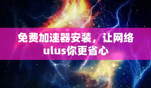 免费加速器安装,让网络ulus你更省心 免费加速器安装,让网络ulus你更省心